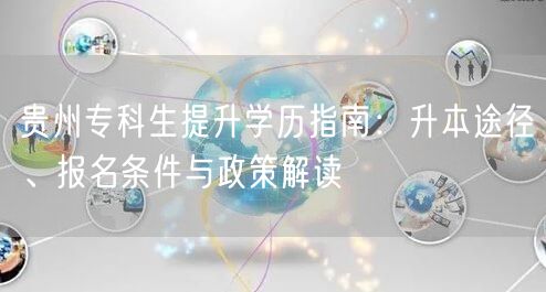 贵州专科生提升学历指南：升本途径、报名条件与政策解读
