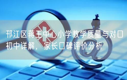 邗江区蒋王中心小学教学质量与对口初中详解，家长口碑评价分析