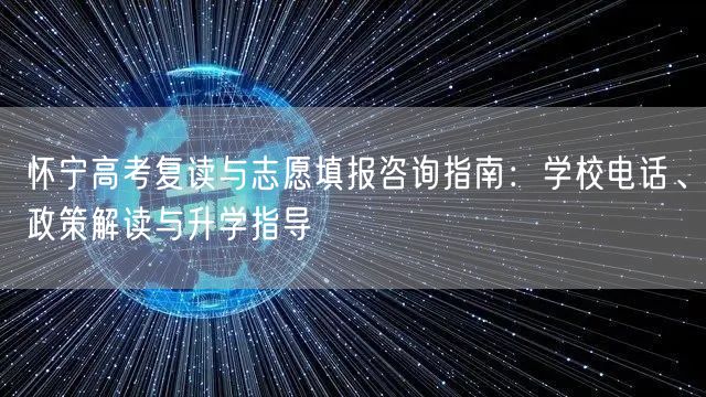 怀宁高考复读与志愿填报咨询指南:学校电话、政策解读与升学指导 怀宁高考复读与志愿填报咨询指南:学校电话、政策解读与升学指导