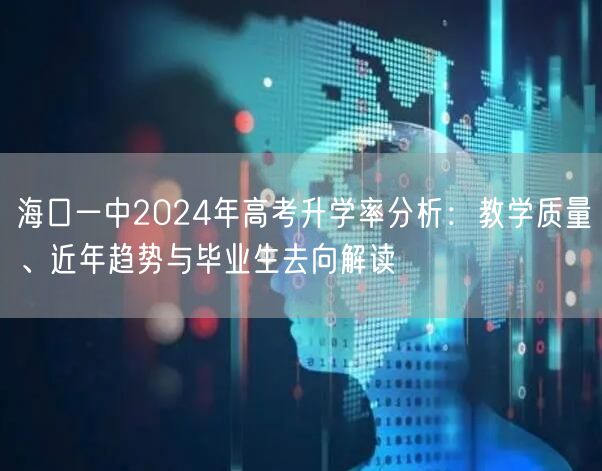 海口一中2024年高考升学率分析:教学质量、近年趋势与毕业生去向解读 海口一中2024年高考升学率分析:教学质量、近年趋势与毕业生去向解读