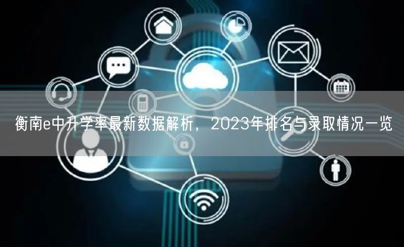 衡南e中升学率最新数据解析，2023年排名与录取情况一览