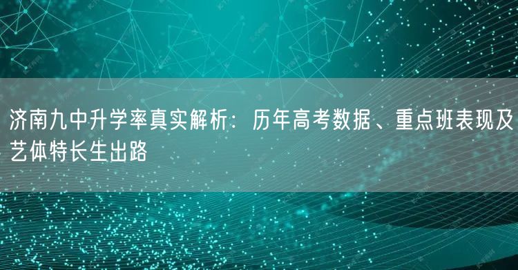 济南九中升学率真实解析:历年高考数据、重点班表现及艺体特长生出路 济南九中升学率真实解析:历年高考数据、重点班表现及艺体特长生出路