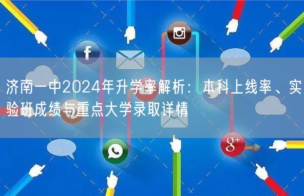 济南一中2024年升学率解析:本科上线率、实验班成绩与重点大学录取详情 济南一中2024年升学率解析:本科上线率、实验班成绩与重点大学录取详情