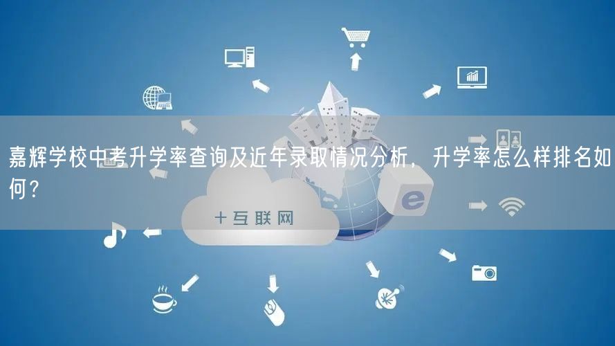 嘉辉学校中考升学率查询及近年录取情况分析，升学率怎么样排名如何？
