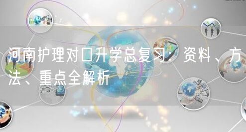 河南护理对口升学总复习:资料、方法、重点全解析 河南护理对口升学总复习:资料、方法、重点全解析
