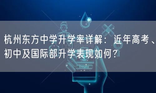 杭州东方中学升学率详解：近年高考、初中及国际部升学表现如何？