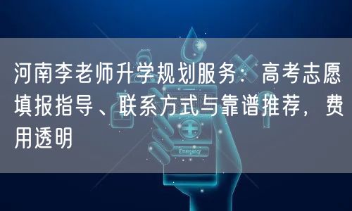 河南李老师升学规划服务:高考志愿填报指导、联系方式与靠谱推荐,费用透明 河南李老师升学规划服务:高考志愿填报指导、联系方式与靠谱推荐,费用透明