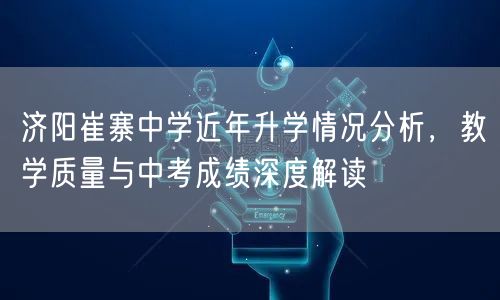 济阳崔寨中学近年升学情况分析,教学质量与中考成绩深度解读 济阳崔寨中学近年升学情况分析,教学质量与中考成绩深度解读