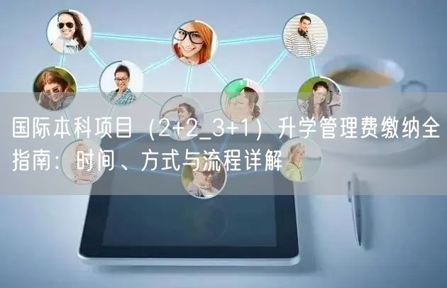 国际本科项目（2+2_3+1）升学管理费缴纳全指南：时间、方式与流程详解