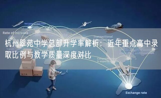 杭州翠苑中学总部升学率解析：近年重点高中录取比例与教学质量深度对比