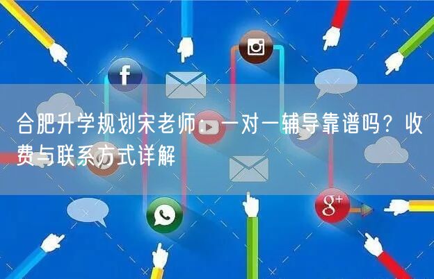 合肥升学规划宋老师：一对一辅导靠谱吗？收费与联系方式详解