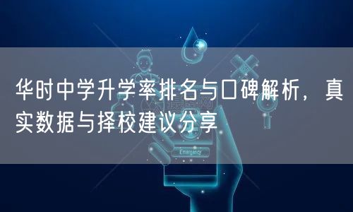 华时中学升学率排名与口碑解析,真实数据与择校建议分享 华时中学升学率排名与口碑解析,真实数据与择校建议分享