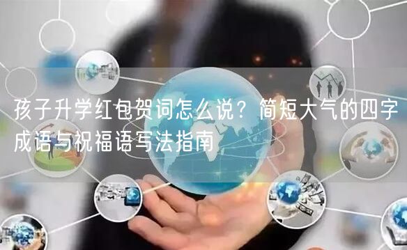 孩子升学红包贺词怎么说？简短大气的四字成语与祝福语写法指南