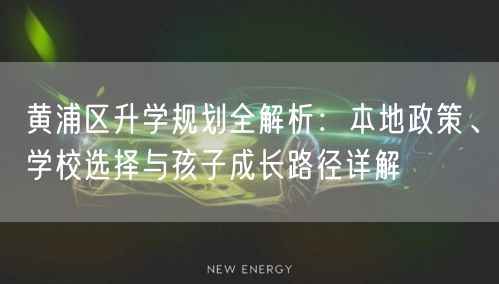 黄浦区升学规划全解析:本地政策、学校选择与孩子成长路径详解 黄浦区升学规划全解析:本地政策、学校选择与孩子成长路径详解