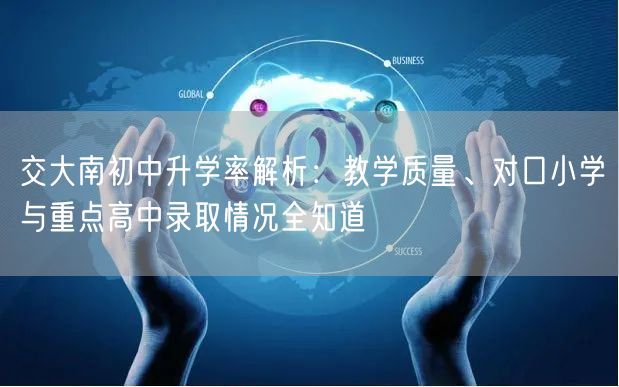 交大南初中升学率解析:教学质量、对口小学与重点高中录取情况全知道 交大南初中升学率解析:教学质量、对口小学与重点高中录取情况全知道