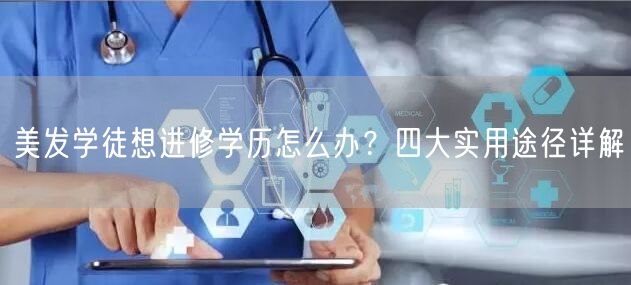美发学徒想进修学历怎么办?四大实用途径详解 美发学徒想进修学历怎么办?四大实用途径详解