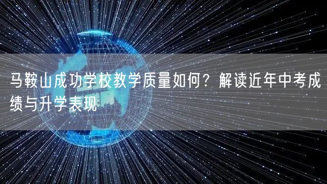 马鞍山成功学校教学质量如何？解读近年中考成绩与升学表现