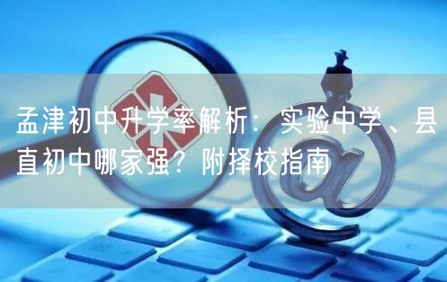 孟津初中升学率解析：实验中学、县直初中哪家强？附择校指南