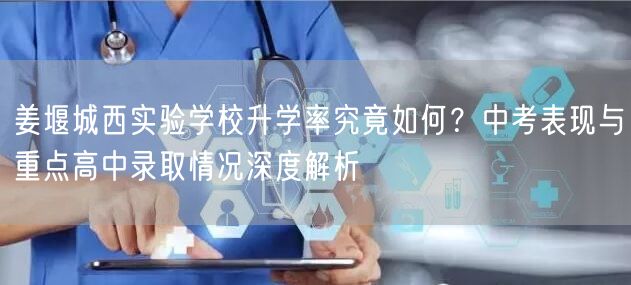 姜堰城西实验学校升学率究竟如何？中考表现与重点高中录取情况深度解析