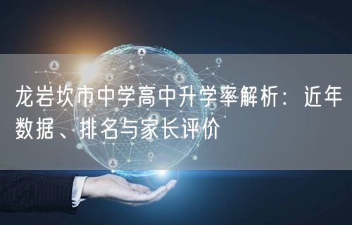 龙岩坎市中学高中升学率解析:近年数据、排名与家长评价 龙岩坎市中学高中升学率解析:近年数据、排名与家长评价