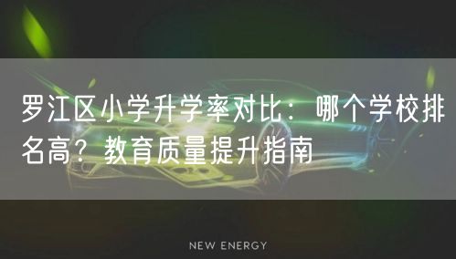 罗江区小学升学率对比:哪个学校排名高?教育质量提升指南 罗江区小学升学率对比:哪个学校排名高?教育质量提升指南