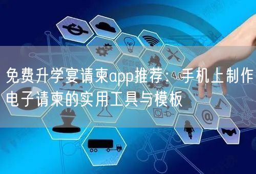 免费升学宴请柬app推荐：手机上制作电子请柬的实用工具与模板
