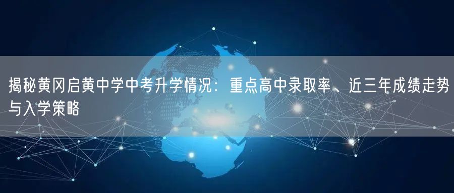 揭秘黄冈启黄中学中考升学情况:重点高中录取率、近三年成绩走势与入学策略 揭秘黄冈启黄中学中考升学情况:重点高中录取率、近三年成绩走势与入学策略