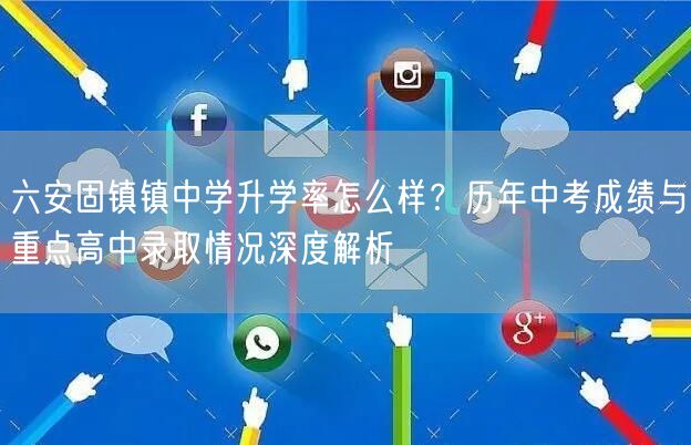 六安固镇镇中学升学率怎么样?历年中考成绩与重点高中录取情况深度解析 六安固镇镇中学升学率怎么样?历年中考成绩与重点高中录取情况深度解析