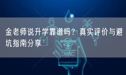 金老师说升学靠谱吗？真实评价与避坑指南分享