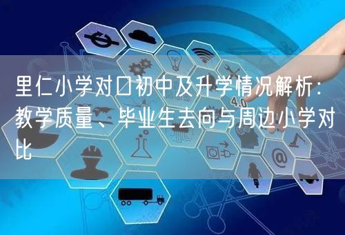 里仁小学对口初中及升学情况解析：教学质量、毕业生去向与周边小学对比