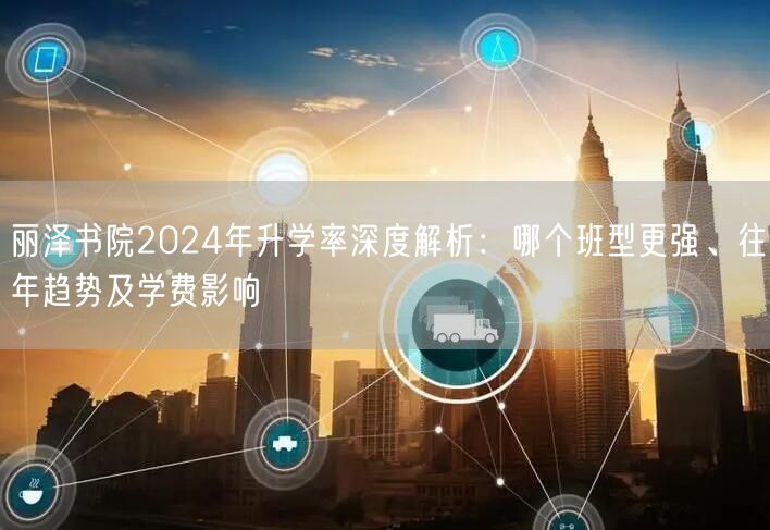 丽泽书院2024年升学率深度解析:哪个班型更强、往年趋势及学费影响 丽泽书院2024年升学率深度解析:哪个班型更强、往年趋势及学费影响