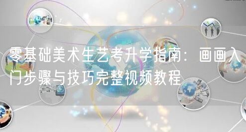 零基础美术生艺考升学指南:画画入门步骤与技巧完整视频教程 零基础美术生艺考升学指南:画画入门步骤与技巧完整视频教程