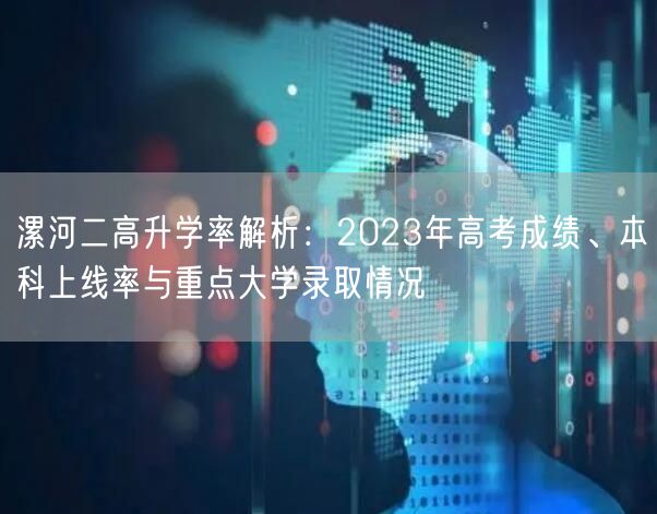 漯河二高升学率解析:2023年高考成绩、本科上线率与重点大学录取情况 漯河二高升学率解析:2023年高考成绩、本科上线率与重点大学录取情况