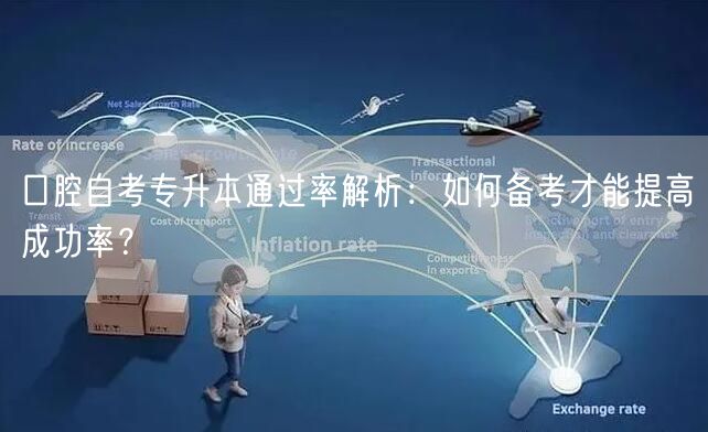 口腔自考专升本通过率解析:如何备考才能提高成功率? 口腔自考专升本通过率解析:如何备考才能提高成功率?