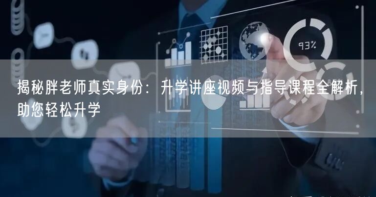 揭秘胖老师真实身份:升学讲座视频与指导课程全解析,助您轻松升学 揭秘胖老师真实身份:升学讲座视频与指导课程全解析,助您轻松升学