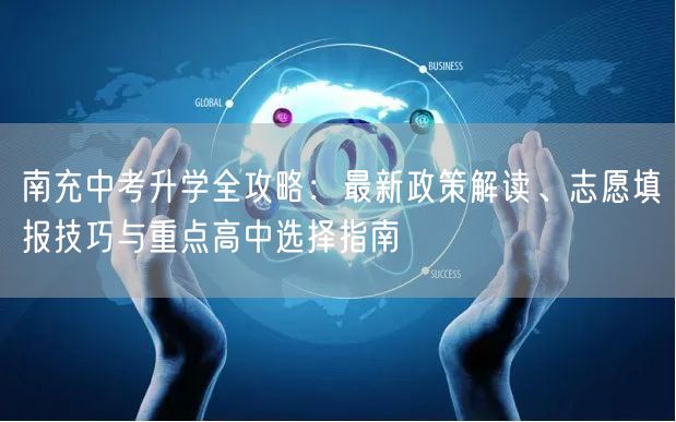 南充中考升学全攻略:最新政策解读、志愿填报技巧与重点高中选择指南 南充中考升学全攻略:最新政策解读、志愿填报技巧与重点高中选择指南