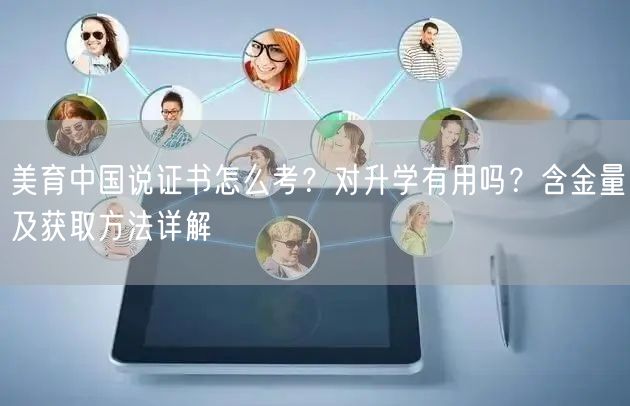 美育中国说证书怎么考?对升学有用吗?含金量及获取方法详解 美育中国说证书怎么考?对升学有用吗?含金量及获取方法详解