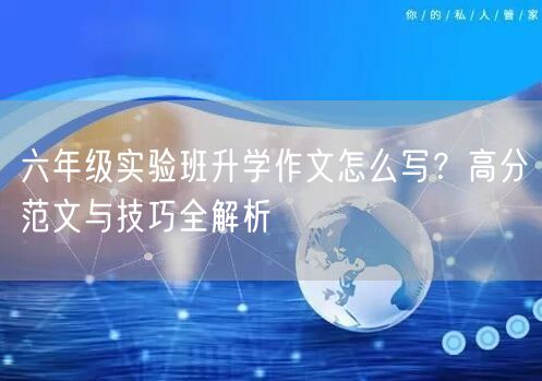 六年级实验班升学作文怎么写？高分范文与技巧全解析