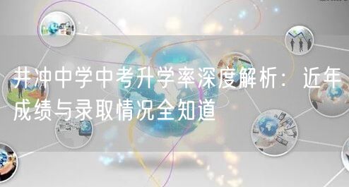 井冲中学中考升学率深度解析：近年成绩与录取情况全知道