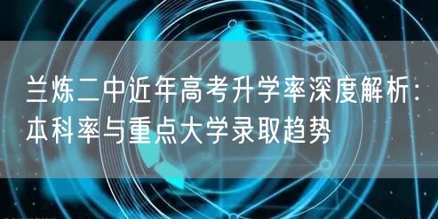 兰炼二中近年高考升学率深度解析：本科率与重点大学录取趋势