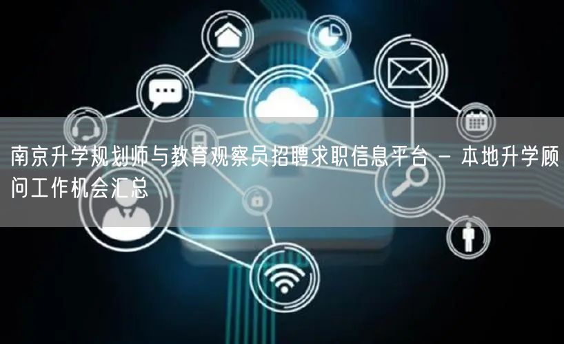 南京升学规划师与教育观察员招聘求职信息平台 - 本地升学顾问工作机会汇总 南京升学规划师与教育观察员招聘求职信息平台 - 本地升学顾问工作机会汇总