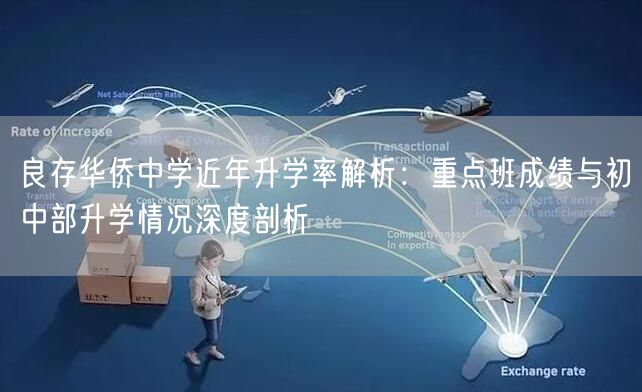 良存华侨中学近年升学率解析:重点班成绩与初中部升学情况深度剖析 良存华侨中学近年升学率解析:重点班成绩与初中部升学情况深度剖析