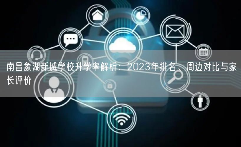南昌象湖新城学校升学率解析:2023年排名、周边对比与家长评价 南昌象湖新城学校升学率解析:2023年排名、周边对比与家长评价