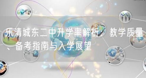 乐清城东二中升学率解析:教学质量、备考指南与入学展望 乐清城东二中升学率解析:教学质量、备考指南与入学展望