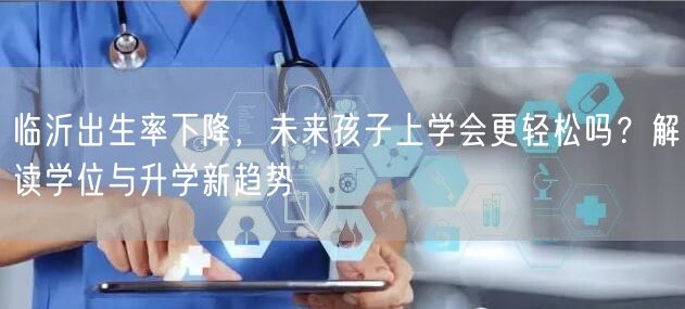 临沂出生率下降，未来孩子上学会更轻松吗？解读学位与升学新趋势