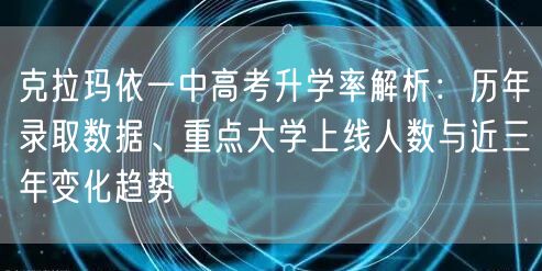 克拉玛依一中高考升学率解析:历年录取数据、重点大学上线人数与近三年变化趋势 克拉玛依一中高考升学率解析:历年录取数据、重点大学上线人数与近三年变化趋势