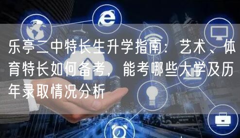 乐亭二中特长生升学指南:艺术、体育特长如何备考,能考哪些大学及历年录取情况分析 乐亭二中特长生升学指南:艺术、体育特长如何备考,能考哪些大学及历年录取情况分析