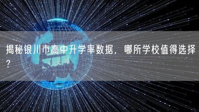 揭秘银川市高中升学率数据,哪所学校值得选择? 揭秘银川市高中升学率数据,哪所学校值得选择?