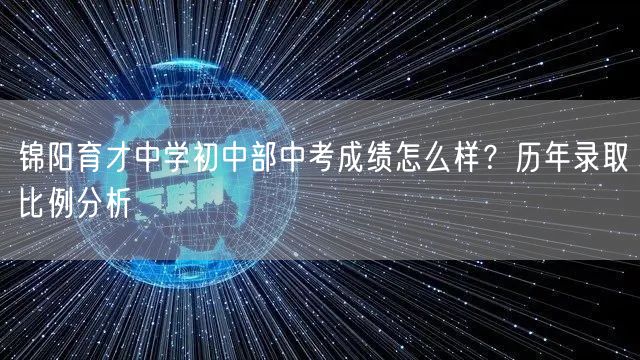 锦阳育才中学初中部中考成绩怎么样?历年录取比例分析 锦阳育才中学初中部中考成绩怎么样?历年录取比例分析