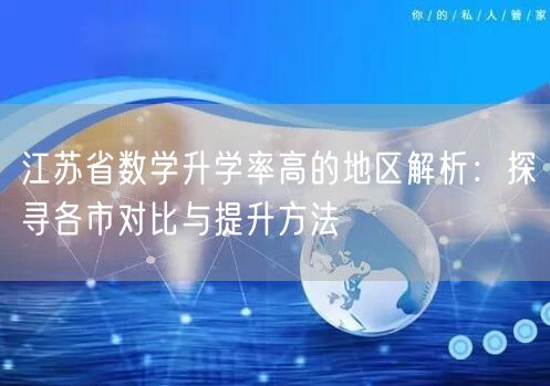 江苏省数学升学率高的地区解析:探寻各市对比与提升方法 江苏省数学升学率高的地区解析:探寻各市对比与提升方法